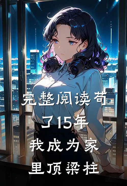 完整阅读苟了15年，我成为家里顶梁柱