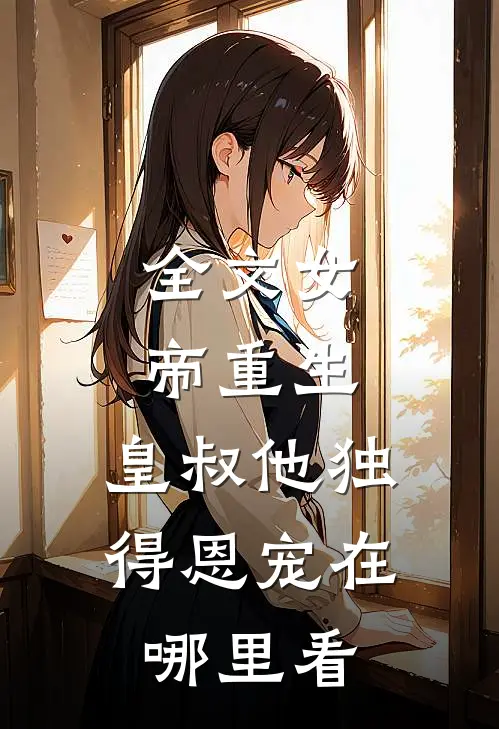 全文女帝重生,皇叔他独得恩宠在哪里看