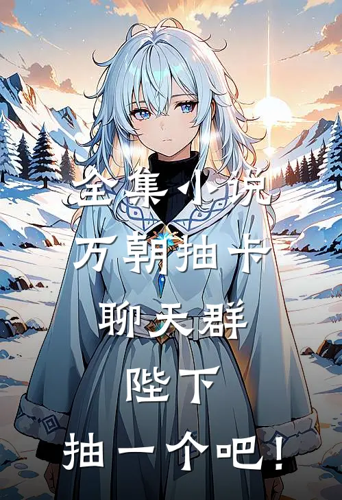 全集小说万朝抽卡聊天群：陛下，抽一个吧！