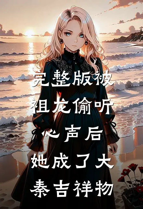 完整版被祖龙偷听心声后，她成了大秦吉祥物