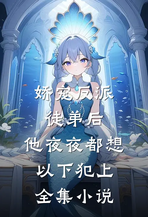 娇宠反派徒弟后，他夜夜都想以下犯上全集小说