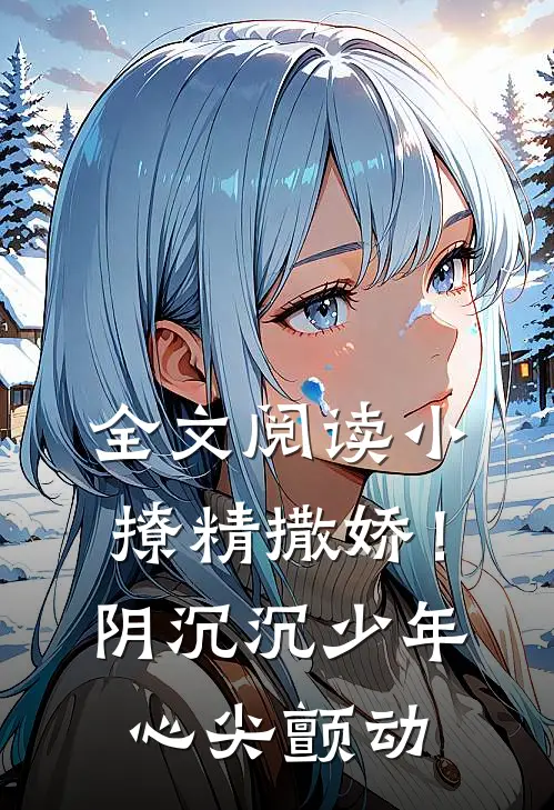 全文阅读小撩精撒娇！阴沉沉少年心尖颤动