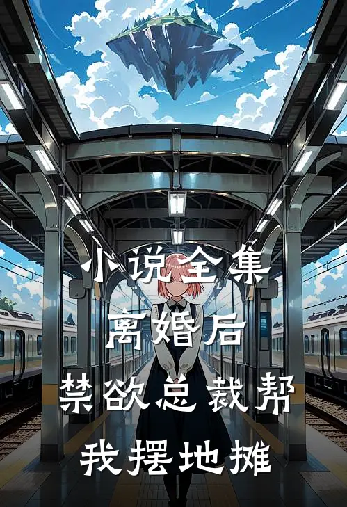 小说全集离婚后，禁欲总裁帮我摆地摊