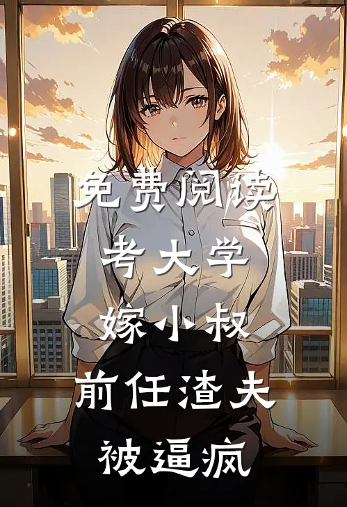 免费阅读考大学，嫁小叔，前任渣夫被逼疯