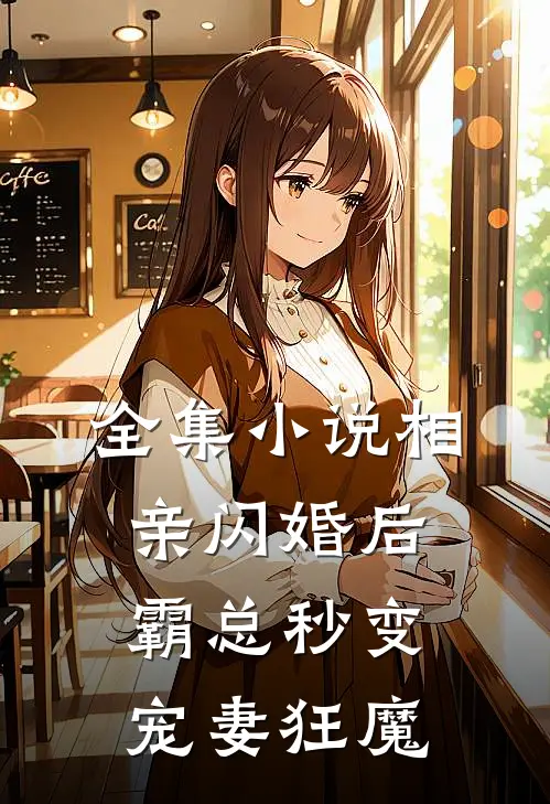 全集小说相亲闪婚后，霸总秒变宠妻狂魔