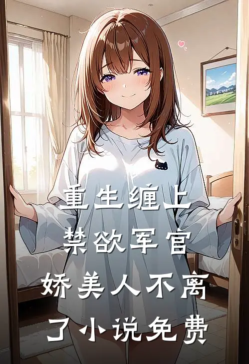 重生缠上禁欲军官，娇美人不离了小说免费