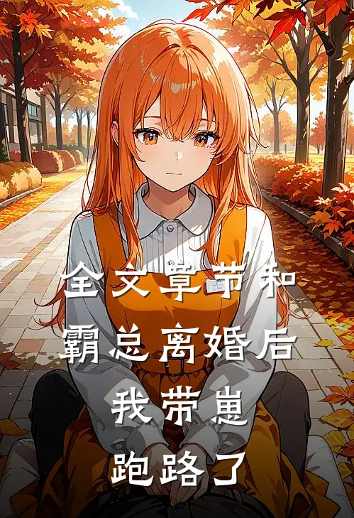 全文章节和霸总离婚后，我带崽跑路了