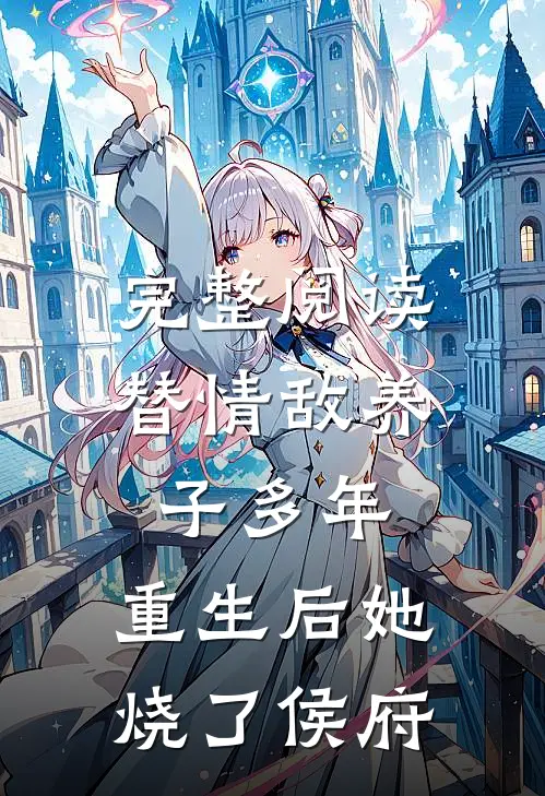 完整阅读替情敌养子多年，重生后她烧了侯府