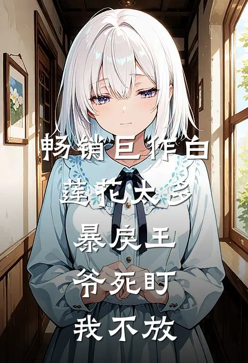 畅销巨作白莲花太多，暴戾王爷死盯我不放