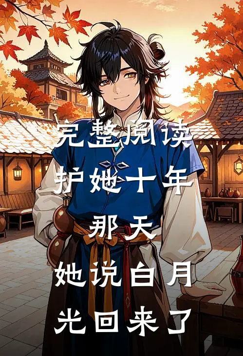 完整阅读护她十年，那天，她说白月光回来了
