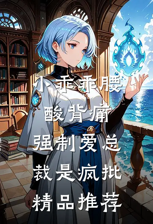 小乖乖腰酸背痛，强制爱总裁是疯批精品推荐