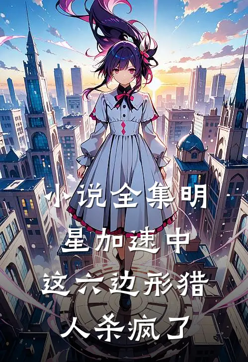 小说全集明星加速中：这六边形猎人杀疯了