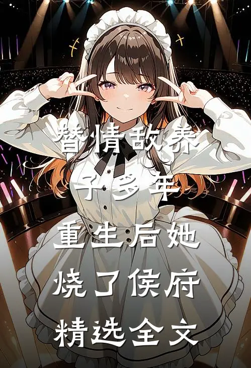 替情敌养子多年,重生后她烧了侯府精选全文