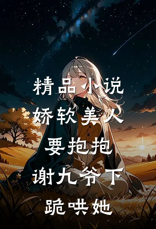 精品小说娇软美人要抱抱，谢九爷下跪哄她