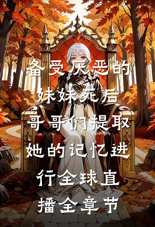备受厌恶的妹妹死后,哥哥们提取她的记忆进行全球直播全章节