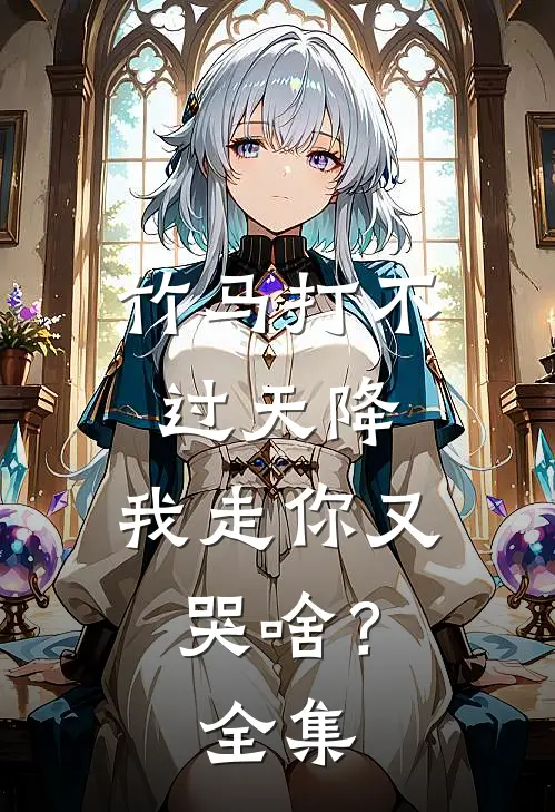 竹马打不过天降，我走你又哭啥？全集
