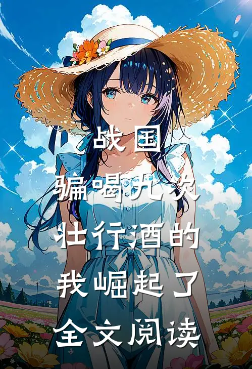 战国：骗喝九次壮行酒的我崛起了全文阅读