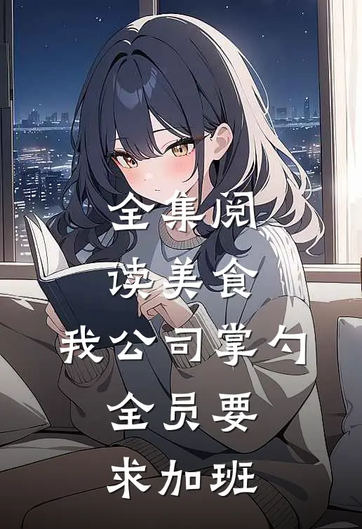 全集阅读美食：我公司掌勺，全员要求加班