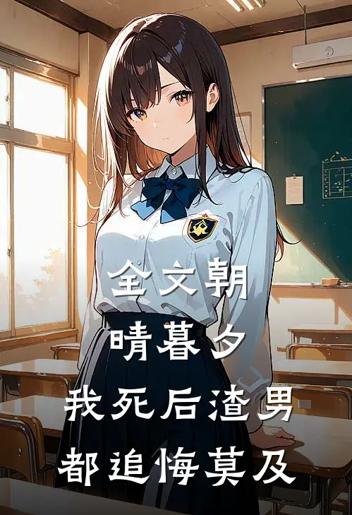 全文朝晴暮夕：我死后渣男都追悔莫及