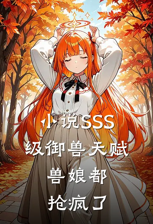 小说SSS级御兽天赋，兽娘都抢疯了