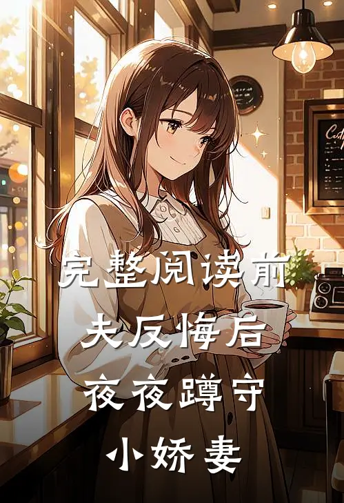 完整阅读前夫反悔后，夜夜蹲守小娇妻