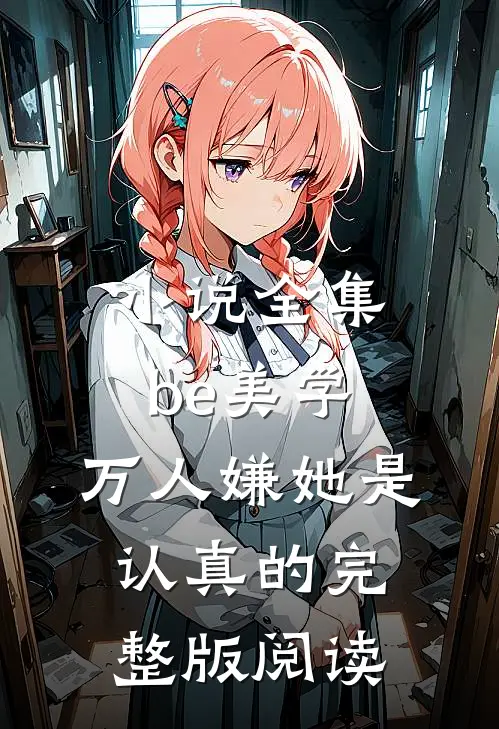小说全集be美学,万人嫌她是认真的完整版阅读