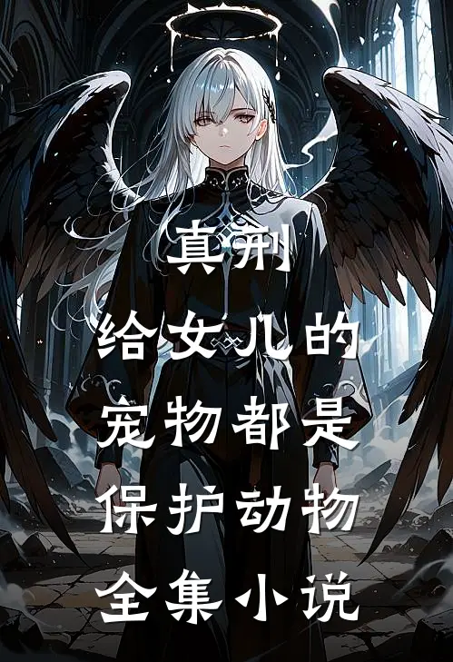 真刑，给女儿的宠物都是保护动物全集小说
