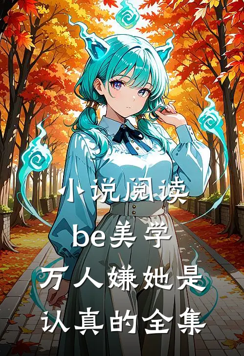 小说阅读be美学,万人嫌她是认真的全集