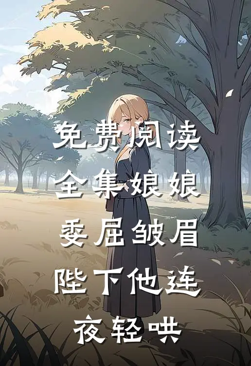 免费阅读全集娘娘委屈皱眉，陛下他连夜轻哄