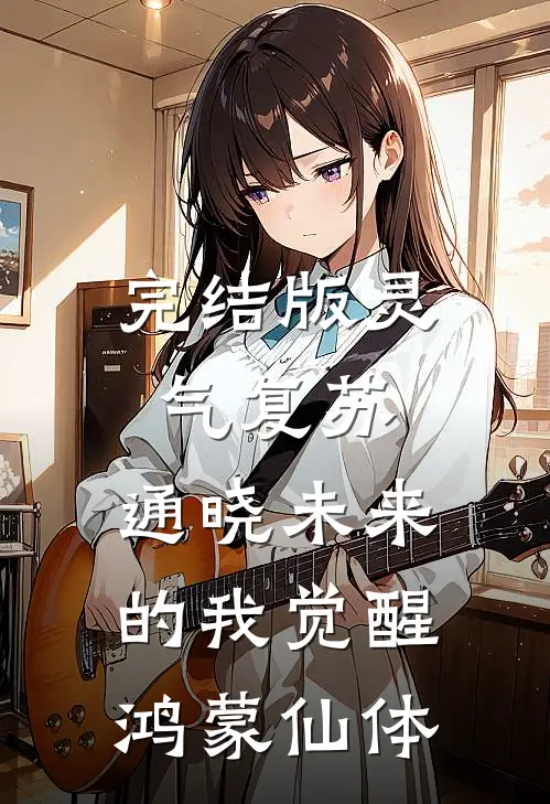 完结版灵气复苏：通晓未来的我觉醒鸿蒙仙体