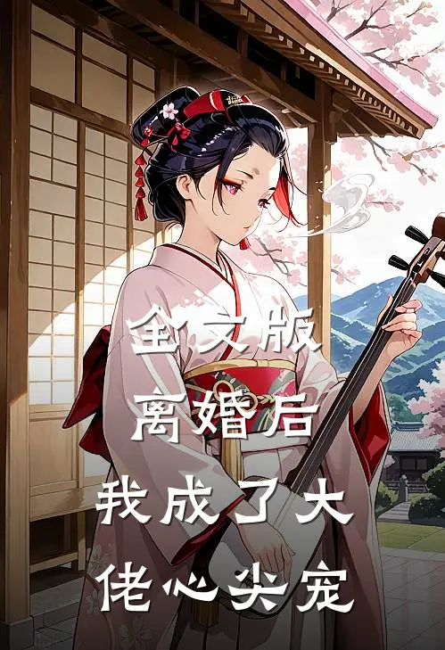 全文版离婚后，我成了大佬心尖宠
