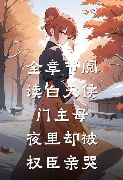 全章节阅读白天侯门主母，夜里却被权臣亲哭