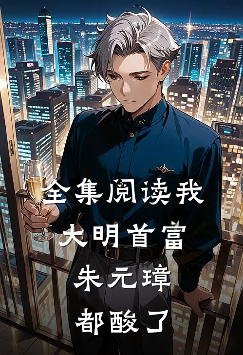 全集阅读我，大明首富，朱元璋都酸了