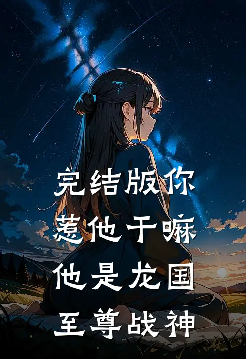完结版你惹他干嘛，他是龙国至尊战神