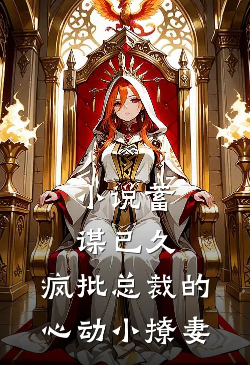 小说蓄谋已久：疯批总裁的心动小撩妻