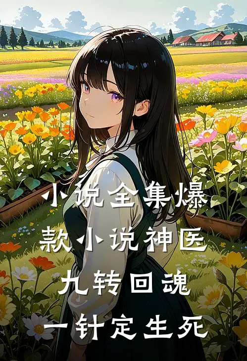 小说全集爆款小说神医九转回魂,一针定生死