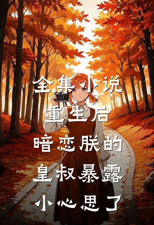 全集小说重生后，暗恋朕的皇叔暴露小心思了