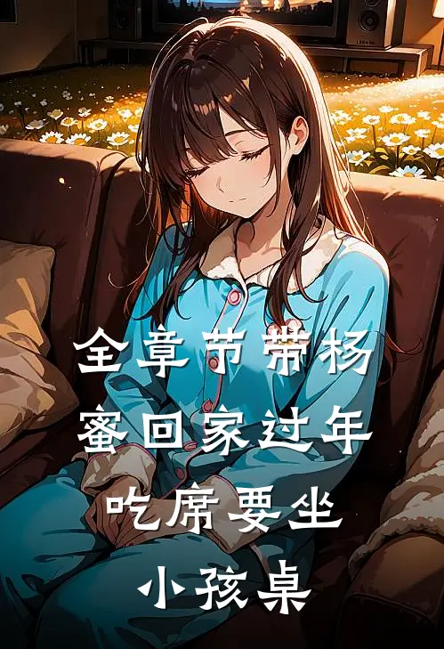 全章节带杨蜜回家过年，吃席要坐小孩桌