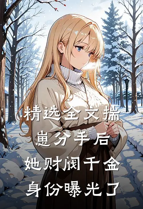 精选全文揣崽分手后，她财阀千金身份曝光了