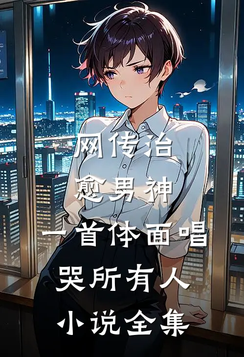 网传治愈男神，一首体面唱哭所有人小说全集