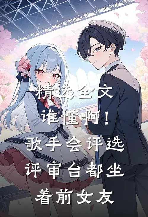 精选全文谁懂啊！歌手会评选，评审台都坐着前女友