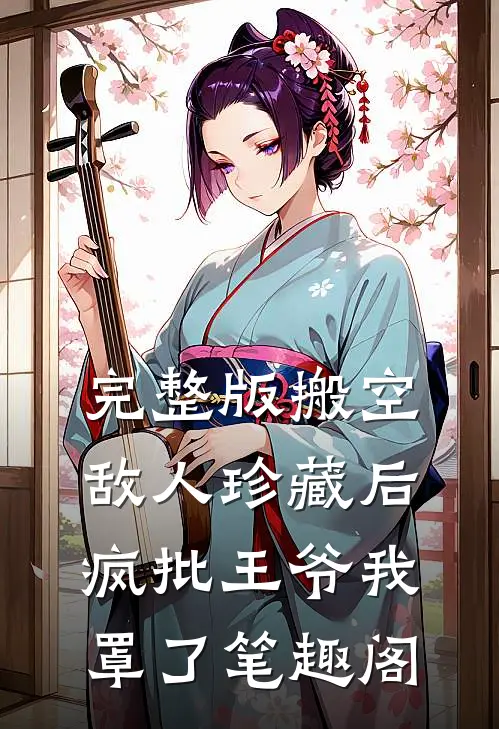 完整版搬空敌人珍藏后,疯批王爷我罩了笔趣阁