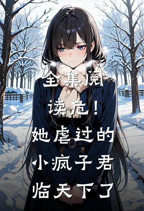 全集阅读危！她虐过的小疯子君临天下了