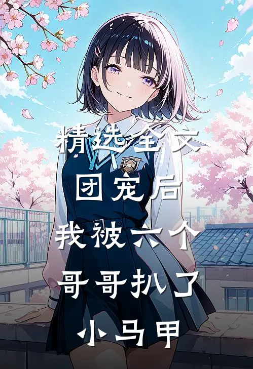 精选全文团宠后，我被六个哥哥扒了小马甲