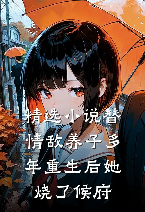 精选小说替情敌养子多年重生后她烧了候府