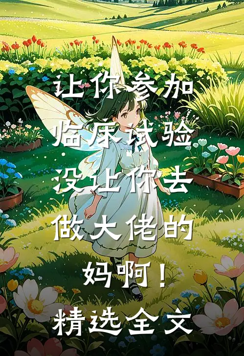 让你参加临床试验，没让你去做大佬的妈啊！精选全文