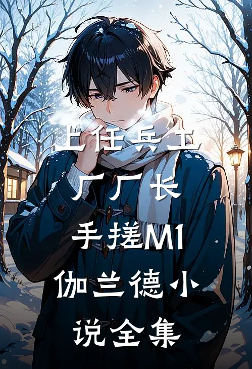 上任兵工厂厂长，手搓M1伽兰德小说全集