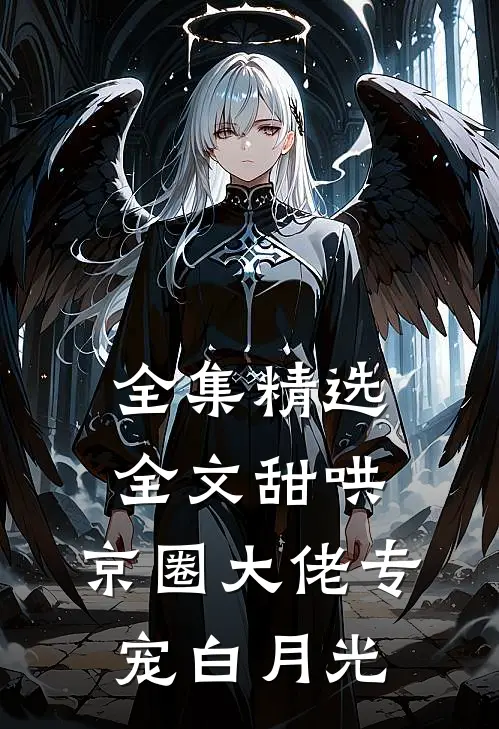 全集精选全文甜哄,京圈大佬专宠白月光