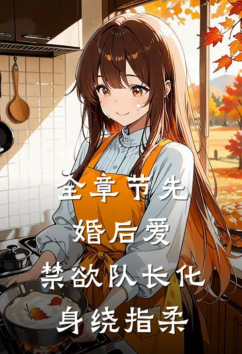 全章节先婚后爱，禁欲队长化身绕指柔