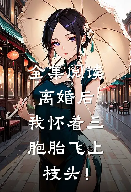 全集阅读离婚后，我怀着三胞胎飞上枝头！